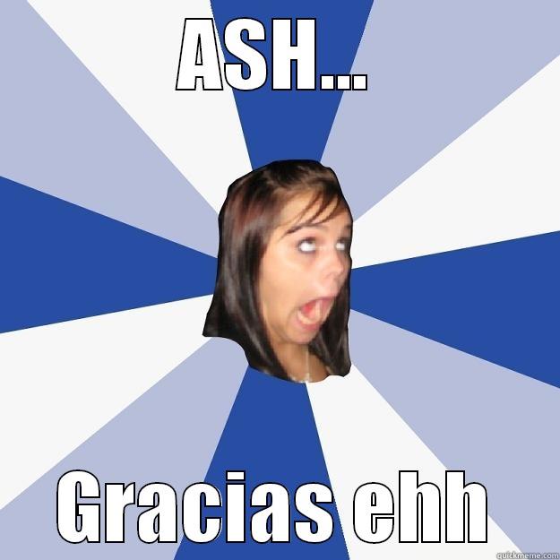 ASH... GRACIAS EHH Annoying Facebook Girl