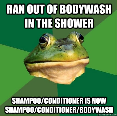 ran out of bodywash in the shower shampoo/conditioner is now shampoo/conditioner/bodywash - ran out of bodywash in the shower shampoo/conditioner is now shampoo/conditioner/bodywash  Foul Bachelor Frog