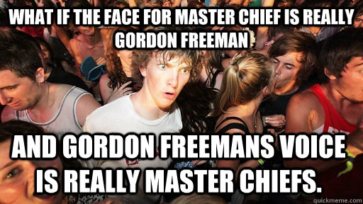 What if the face for master chief is really gordon freeman and gordon freemans voice is really master chiefs.  Sudden Clarity Clarence