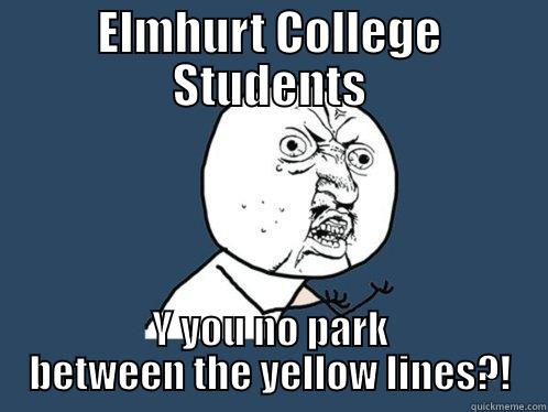 ELMHURT COLLEGE STUDENTS Y YOU NO PARK BETWEEN THE YELLOW LINES?! Y U No