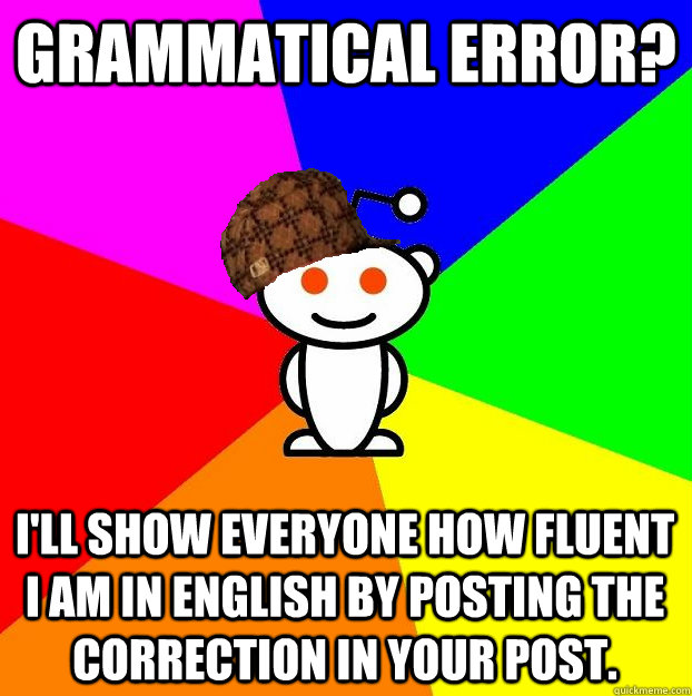 Grammatical error? I'll show everyone how fluent I am in English by posting the correction in your post.  Scumbag Redditor