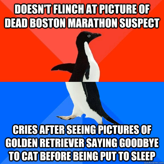 Doesn't flinch at picture of dead Boston marathon suspect Cries after seeing pictures of golden retriever saying goodbye to cat before being put to sleep  Socially Awesome Awkward Penguin