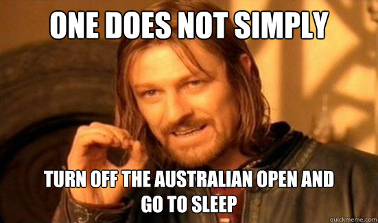 One Does Not Simply turn off the australian open and 
go to sleep - One Does Not Simply turn off the australian open and 
go to sleep  Boromir