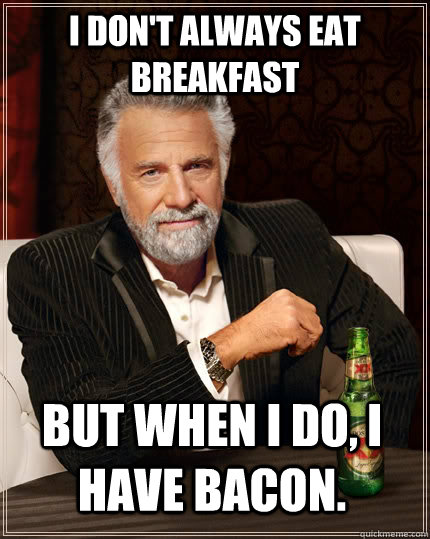 I don't always eat breakfast but when I do, I have bacon.  The Most Interesting Man In The World