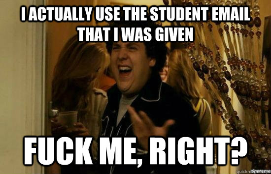 I actually use the student email that I was given fuck me, right?  fuckmeright