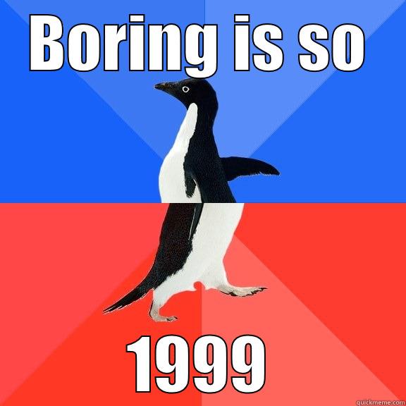 Boring Meme - BORING IS SO 1999 Socially Awkward Awesome Penguin