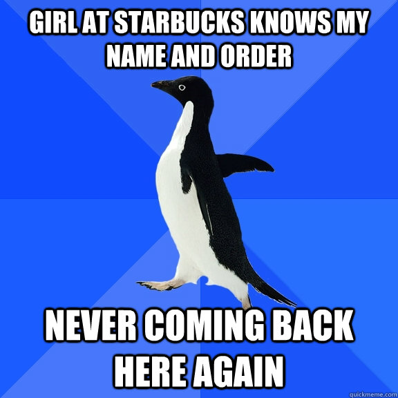Girl at Starbucks knows my name and order Never coming back here again  Socially Awkward Penguin