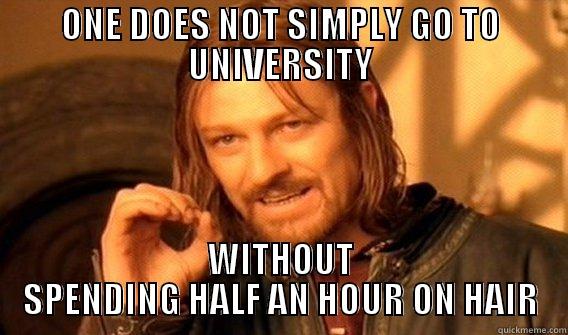 ONE DOES NOT SIMPLY GO TO UNIVERSITY WITHOUT SPENDING HALF AN HOUR ON HAIR One Does Not Simply