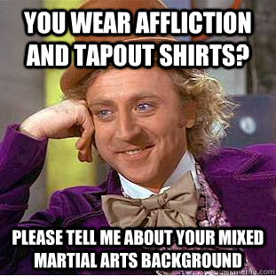You wear affliction and tapout shirts? Please tell me about your mixed martial arts background - You wear affliction and tapout shirts? Please tell me about your mixed martial arts background  Condescending Wonka