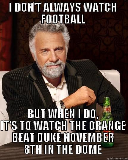 I DON'T ALWAYS WATCH FOOTBALL BUT WHEN I DO, IT'S TO WATCH THE ORANGE BEAT DUKE NOVEMBER 8TH IN THE DOME The Most Interesting Man In The World