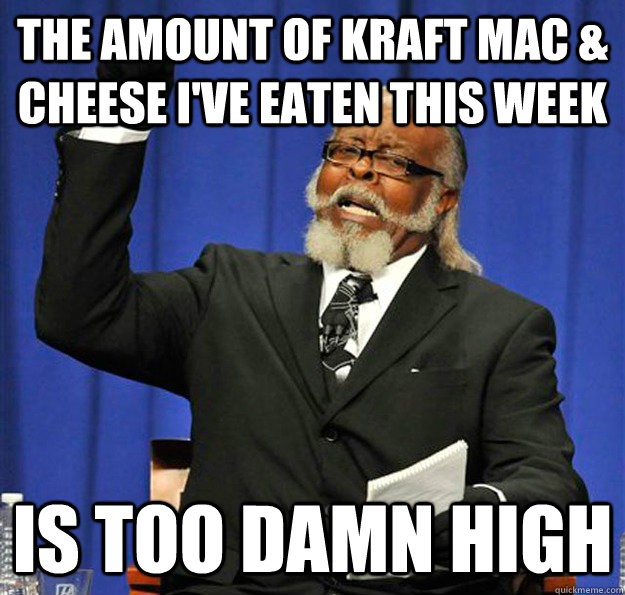 The amount of kraft Mac & Cheese i've eaten this week Is too damn high - The amount of kraft Mac & Cheese i've eaten this week Is too damn high  Jimmy McMillan