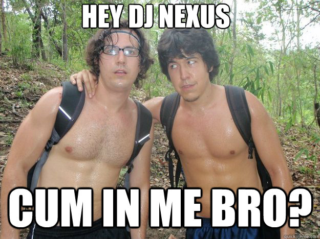 Hey Dj Nexus Cum in me bro?  Sweaty Gay Guys