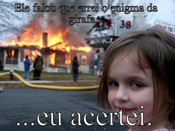 ELE FALOU QUE ERREI O ENIGMA DA GIRAFA... ...EU ACERTEI. Disaster Girl