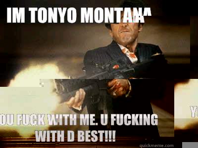 Im tonyo montana You fuck with me. u fucking with d best!!! - Im tonyo montana You fuck with me. u fucking with d best!!!  The Best Scarface