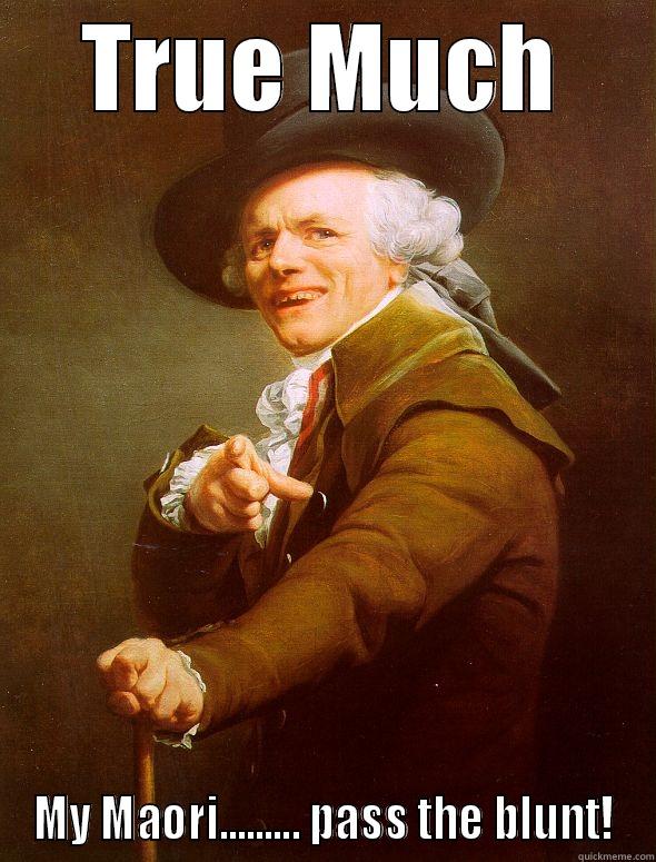 TRUE MUCH MY MAORI......... PASS THE BLUNT! Joseph Ducreux