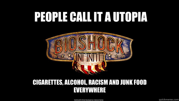 People call it a utopia cigarettes, alcohol, racism and junk food everywhere - People call it a utopia cigarettes, alcohol, racism and junk food everywhere  bioshock wont come out