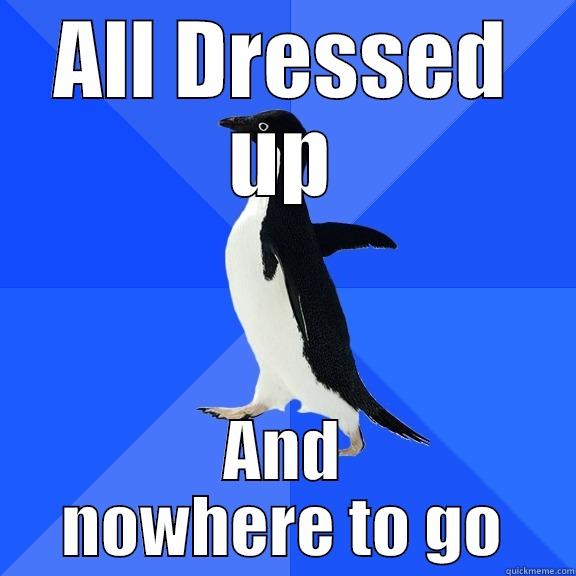 All Dressed up - ALL DRESSED UP AND NOWHERE TO GO Socially Awkward Penguin