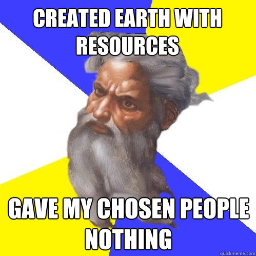 created earth with resources gave my chosen people nothing  Advice God