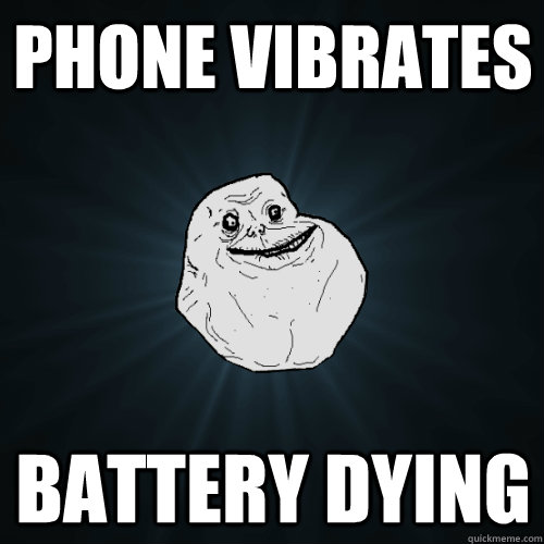 phone vibrates battery dying  Forever Alone