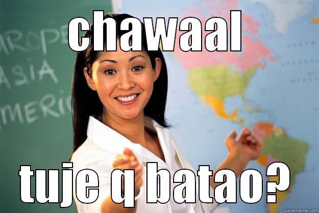 you dont need to ask me mother***** - CHAWAAL TUJE Q BATAO? Unhelpful High School Teacher