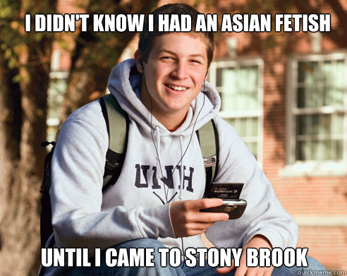 I didn't know I had an asian fetish Until I came to Stony Brook  College Freshman