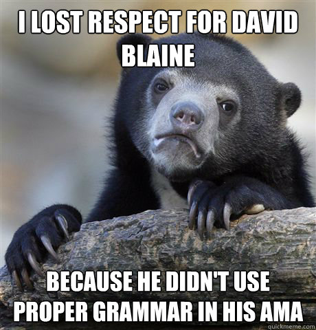 I lost respect for david blaine Because he didn't use proper grammar in his ama  Confession Bear