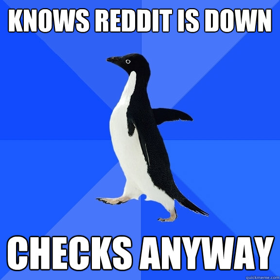Knows reddit is down checks anyway  Socially Awkward Penguin