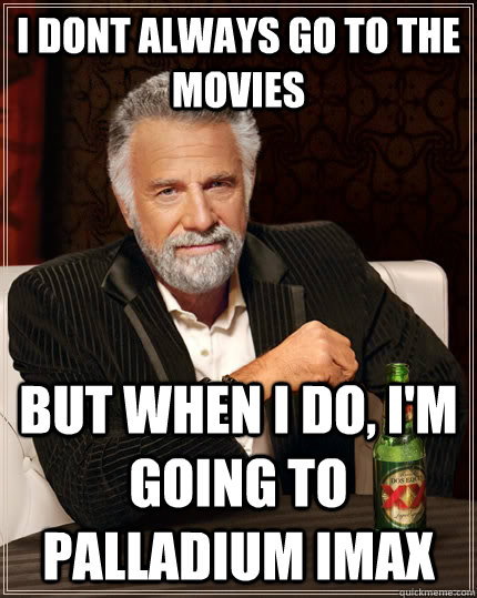 I dont always go to the movies But when i do, I'm going to Palladium IMAX  The Most Interesting Man In The World