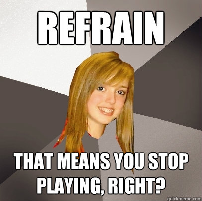 Refrain That means you stop playing, right? - Refrain That means you stop playing, right?  Musically Oblivious 8th Grader