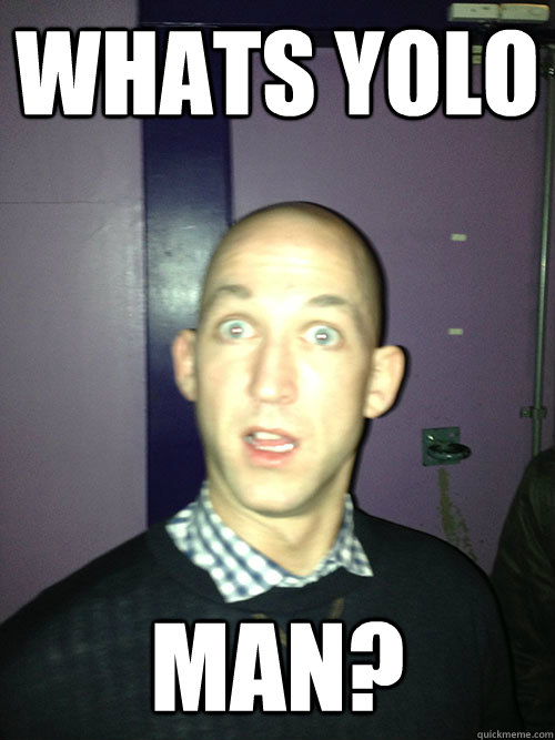 Whats YOLO MAN?  