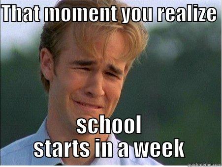THAT MOMENT YOU REALIZE  SCHOOL STARTS IN A WEEK 1990s Problems