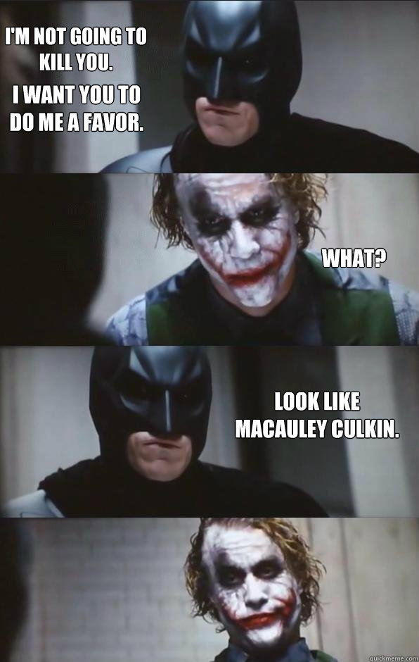 I'm not going to kill you. What? Look like Macauley Culkin. I want you to do me a favor. - I'm not going to kill you. What? Look like Macauley Culkin. I want you to do me a favor.  Batman Panel