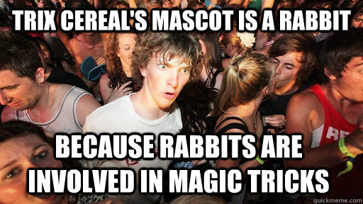 trix cereal's mascot is a rabbit because rabbits are involved in magic tricks  - trix cereal's mascot is a rabbit because rabbits are involved in magic tricks   Sudden Clarity Clarence