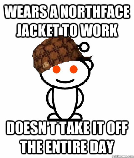 Wears a northface jacket to work doesn't take it off the entire day  Scumbag Redditor