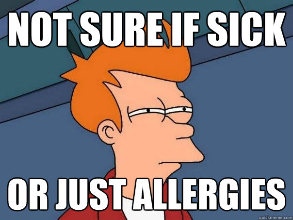Not sure if sick Or just allergies  - Not sure if sick Or just allergies   Futurama Fry