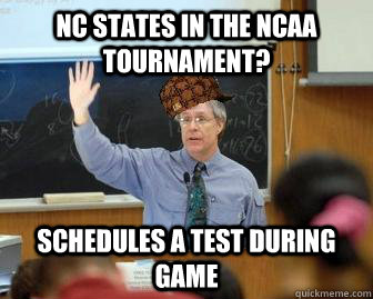 nc states in the NCAA tournament? schedules a test during game  Scumbag Professor