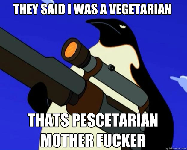 They said I was a vegetarian Thats Pescetarian mother fucker - They said I was a vegetarian Thats Pescetarian mother fucker  SAP NO MORE