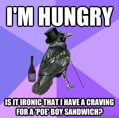 I'm hungry Is it ironic that I have a craving for a 'Poe' Boy Sandwich?  Rich Raven