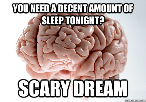 You need a decent amount of sleep tonight? Scary Dream - You need a decent amount of sleep tonight? Scary Dream  Scumbag Brain
