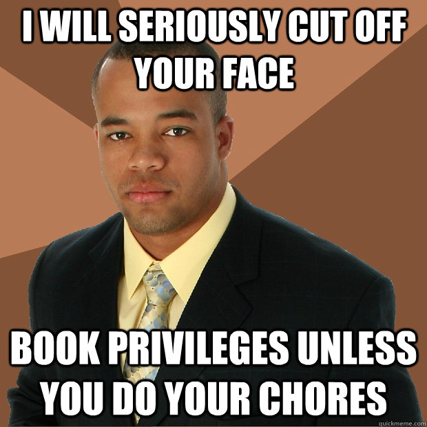 I will seriously cut off your face book privileges unless you do your chores - I will seriously cut off your face book privileges unless you do your chores  Successful Black Man