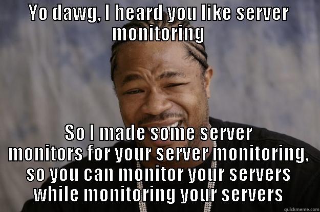 YO DAWG, I HEARD YOU LIKE SERVER MONITORING SO I MADE SOME SERVER MONITORS FOR YOUR SERVER MONITORING, SO YOU CAN MONITOR YOUR SERVERS WHILE MONITORING YOUR SERVERS Xzibit meme