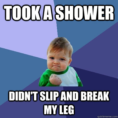 TOOK A SHOWER DIDN'T SLIP AND BREAK MY LEG  Success Kid