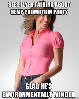 sees flyer talking about
hemp promotion party glad he's environmentally minded  Oblivious Suburban Mom
