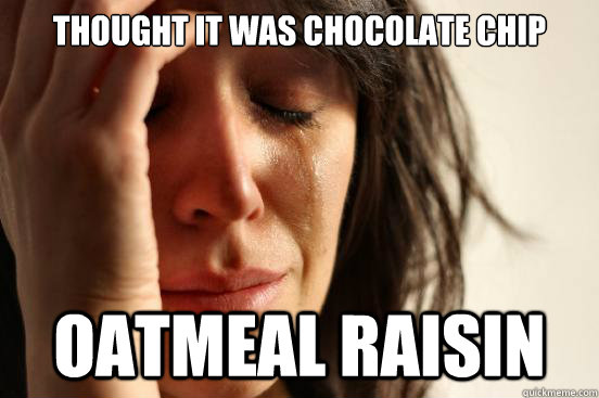 THOUGHT IT WAS CHOCOLATE CHIP OATMEAL RAISIN  First World Problems
