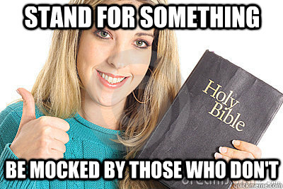 stand for something be mocked by those who don't  Overly Religious Naive Girl