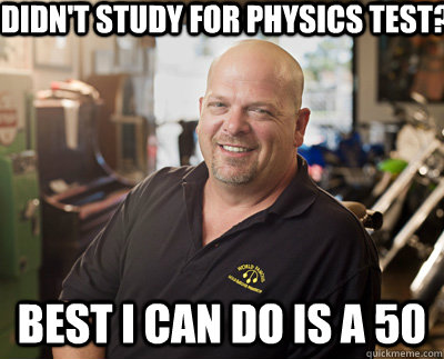 DIdn't study for physics Test? Best I can do is a 50 - DIdn't study for physics Test? Best I can do is a 50  Pawn Stars