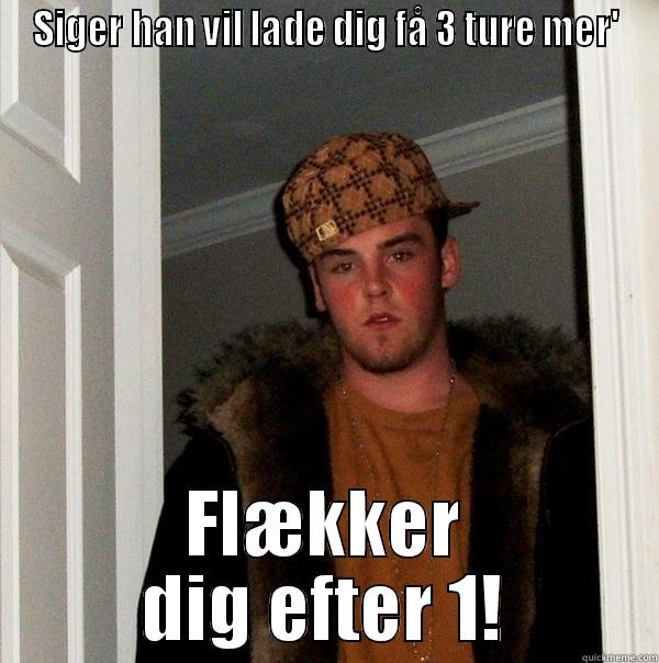 SIGER HAN VIL LADE DIG FÅ 3 TURE MER' FLÆKKER DIG EFTER 1! Scumbag Steve