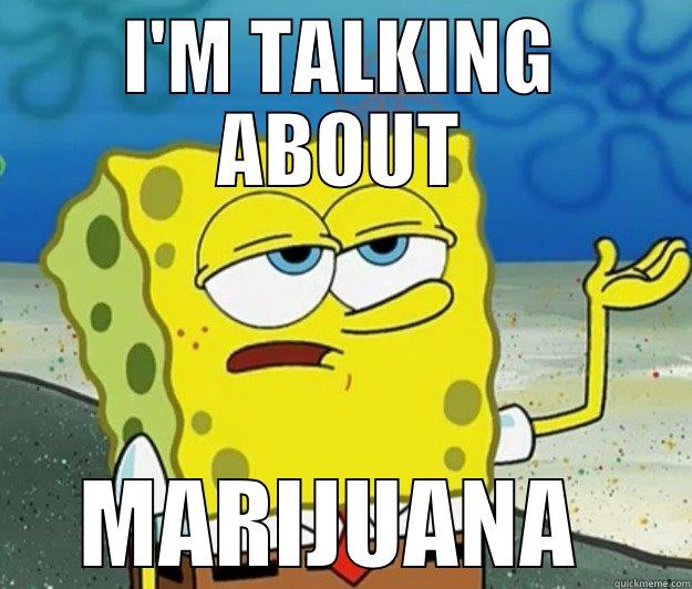 I'M TALKING ABOUT MARIJUANA  Tough Spongebob