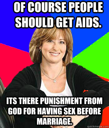 Of course people should get AIDS. Its there punishment from god for having sex before marriage. - Of course people should get AIDS. Its there punishment from god for having sex before marriage.  Sheltering Suburban Mom