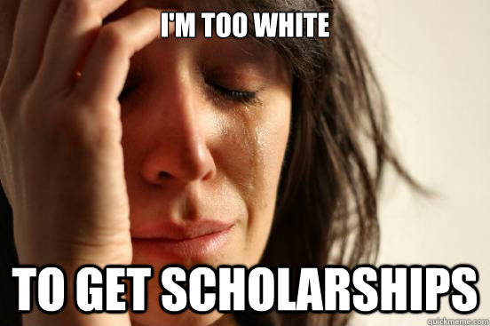 I'm too white To get scholarships  First World Problems
